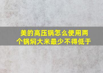 美的高压锅怎么使用两个锅焖大米最少不得低于