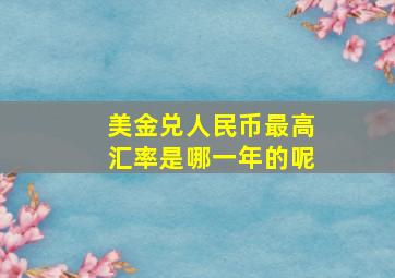 美金兑人民币最高汇率是哪一年的呢