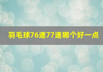 羽毛球76速77速哪个好一点