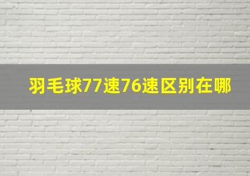 羽毛球77速76速区别在哪