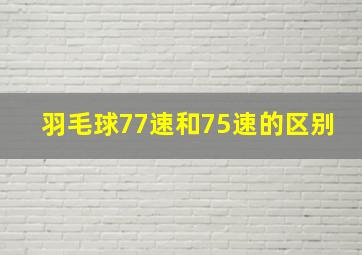 羽毛球77速和75速的区别