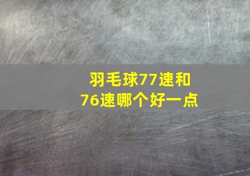 羽毛球77速和76速哪个好一点