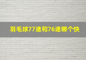 羽毛球77速和76速哪个快