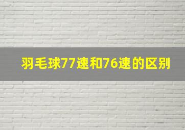 羽毛球77速和76速的区别