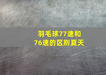 羽毛球77速和76速的区别夏天