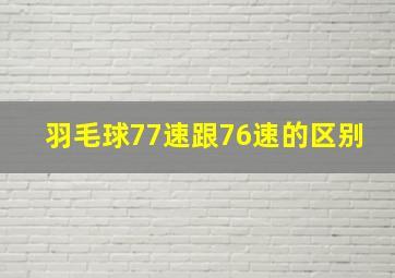 羽毛球77速跟76速的区别