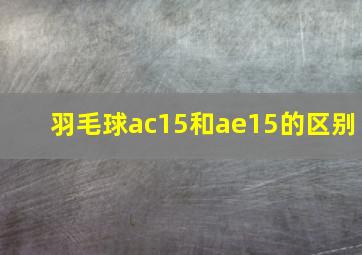 羽毛球ac15和ae15的区别