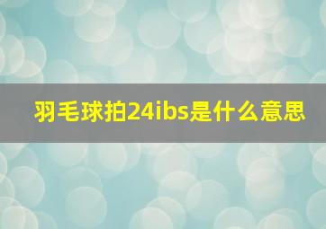 羽毛球拍24ibs是什么意思