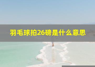 羽毛球拍26磅是什么意思