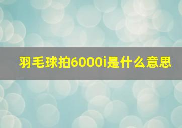 羽毛球拍6000i是什么意思