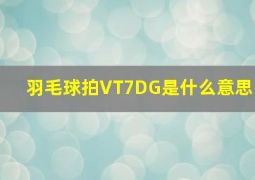 羽毛球拍VT7DG是什么意思