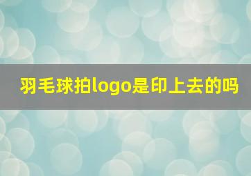 羽毛球拍logo是印上去的吗