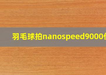 羽毛球拍nanospeed9000价格