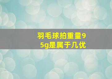 羽毛球拍重量95g是属于几优