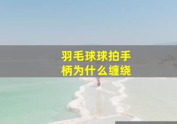 羽毛球球拍手柄为什么缠绕