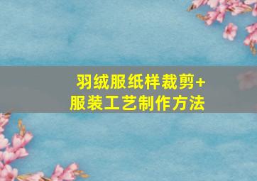 羽绒服纸样裁剪+服装工艺制作方法