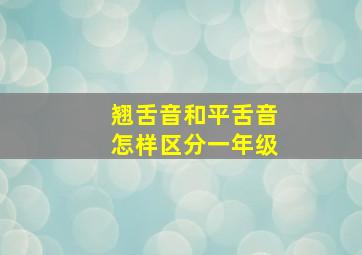 翘舌音和平舌音怎样区分一年级