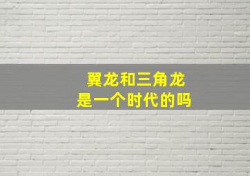 翼龙和三角龙是一个时代的吗