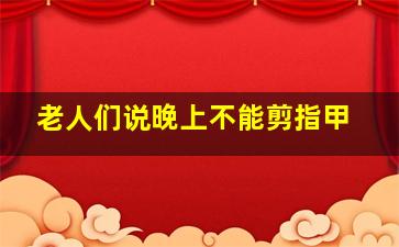 老人们说晚上不能剪指甲