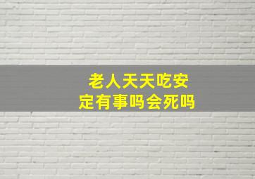 老人天天吃安定有事吗会死吗