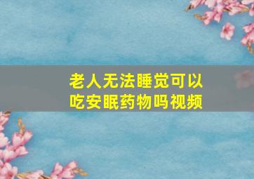 老人无法睡觉可以吃安眠药物吗视频