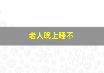 老人晚上睡不