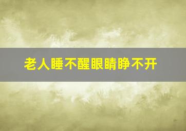 老人睡不醒眼睛睁不开