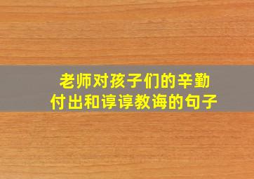 老师对孩子们的辛勤付出和谆谆教诲的句子