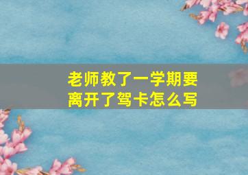 老师教了一学期要离开了驾卡怎么写