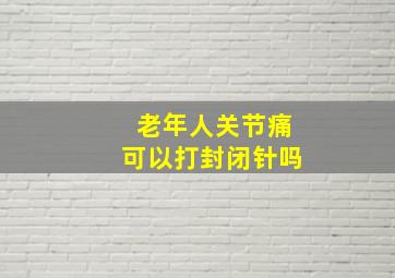 老年人关节痛可以打封闭针吗