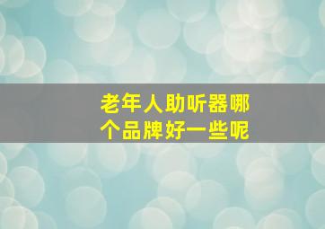 老年人助听器哪个品牌好一些呢