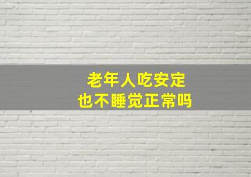 老年人吃安定也不睡觉正常吗