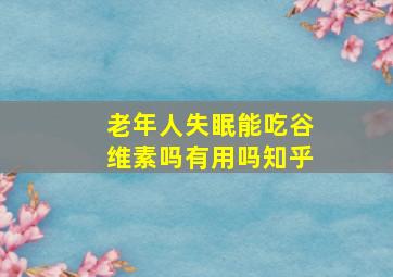 老年人失眠能吃谷维素吗有用吗知乎