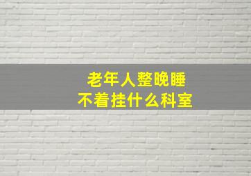 老年人整晚睡不着挂什么科室