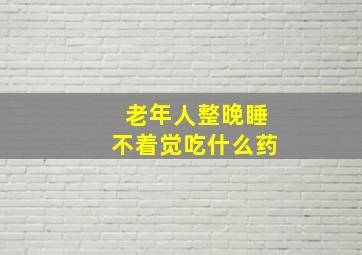 老年人整晚睡不着觉吃什么药