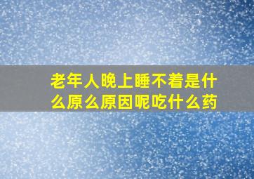 老年人晚上睡不着是什么原么原因呢吃什么药