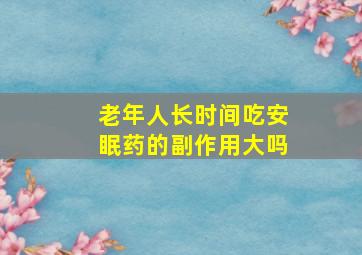 老年人长时间吃安眠药的副作用大吗