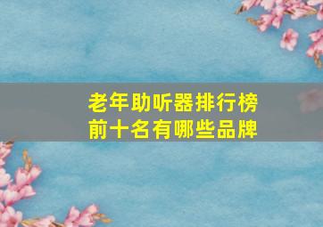 老年助听器排行榜前十名有哪些品牌