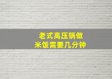 老式高压锅做米饭需要几分钟