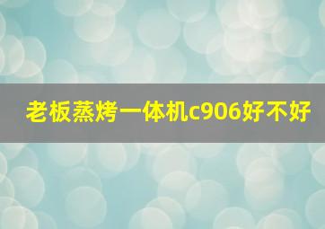 老板蒸烤一体机c906好不好