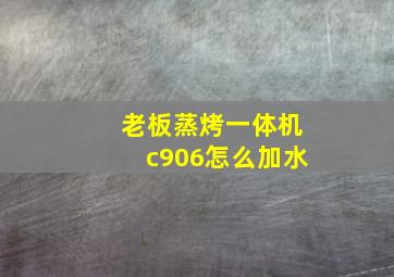 老板蒸烤一体机c906怎么加水