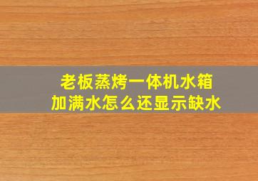 老板蒸烤一体机水箱加满水怎么还显示缺水