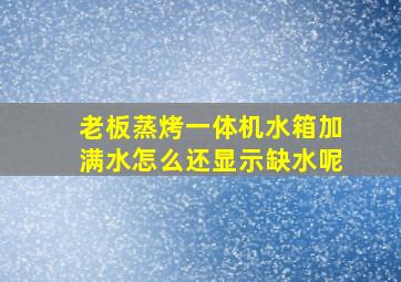 老板蒸烤一体机水箱加满水怎么还显示缺水呢