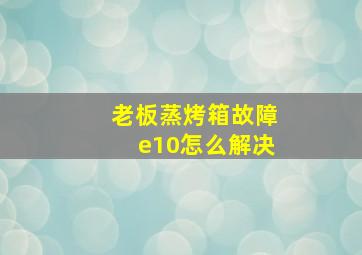 老板蒸烤箱故障e10怎么解决