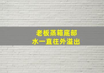 老板蒸箱底部水一直往外溢出