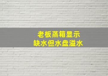 老板蒸箱显示缺水但水盘溢水