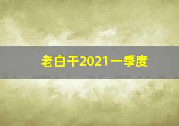 老白干2021一季度