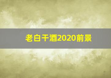 老白干酒2020前景