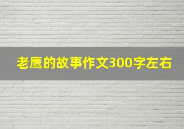 老鹰的故事作文300字左右