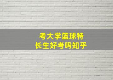 考大学篮球特长生好考吗知乎